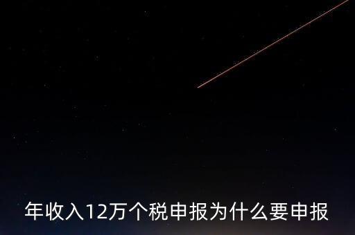 稅務12萬為什么申報，年收入12萬個稅申報為什么要申報