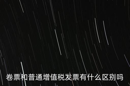 卷票和普通增值稅發(fā)票有什么區(qū)別嗎