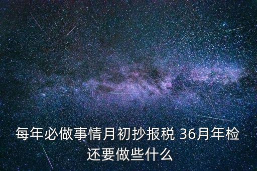 什么事抄報稅，每年必做事情月初抄報稅 36月年檢 還要做些什么