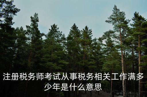 注冊稅務師考試從事稅務相關工作滿多少年是什么意思