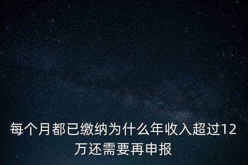 每個(gè)月都已繳納為什么年收入超過(guò)12萬(wàn)還需要再申報(bào)