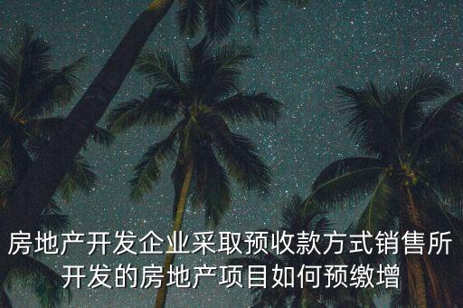 房地產開發(fā)企業(yè)采取預收款方式銷售所開發(fā)的房地產項目如何預繳增