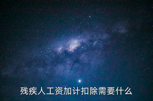 殘疾人工資加計扣除是什么意思，殘疾人工資加計扣除需要什么