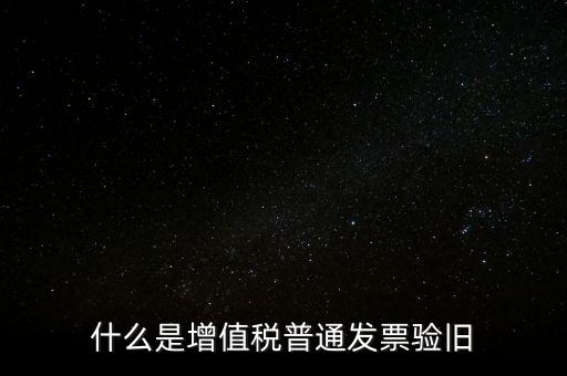 普票驗舊驗什么資料，邊個知增值稅普通發(fā)票驗舊需要什么資料在開票系中要不要退回發(fā)票