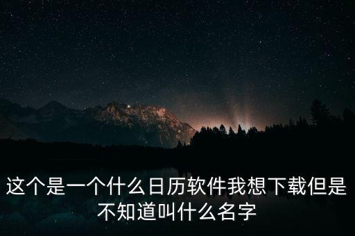 這個(gè)是一個(gè)什么日歷軟件我想下載但是不知道叫什么名字