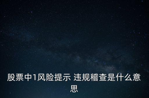 股票中1風(fēng)險(xiǎn)提示 違規(guī)稽查是什么意思