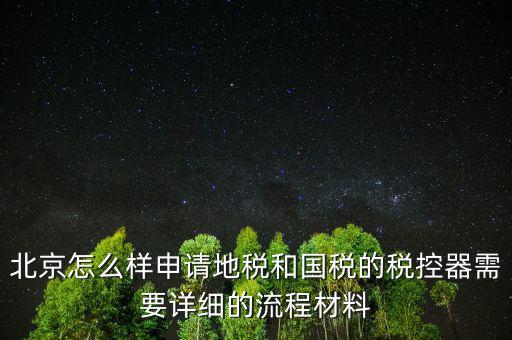 北京怎么樣申請地稅和國稅的稅控器需要詳細(xì)的流程材料