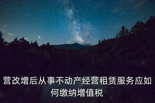 營改增后處置不動產交什么稅，營改增后不動產租賃交什么稅