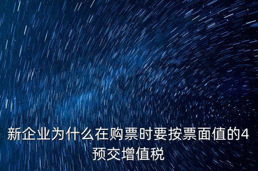 新企業(yè)為什么在購(gòu)票時(shí)要按票面值的4預(yù)交增值稅