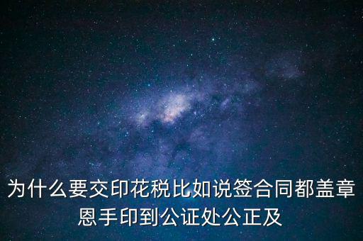 為什么要交印花稅比如說(shuō)簽合同都蓋章恩手印到公證處公正及