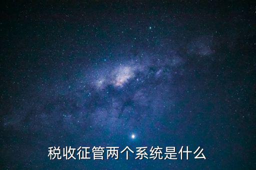 稅收征管兩個系統(tǒng)是什么