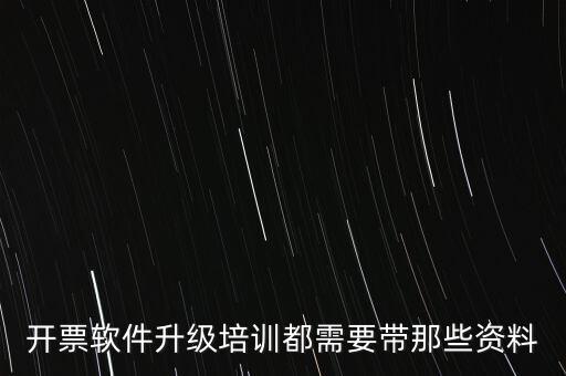 ca升級需要帶什么東西，開票軟件升級培訓都需要帶那些資料