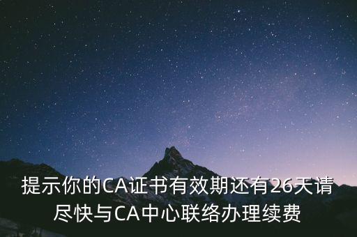 湖北ca證書過期續(xù)費什么意思，提示你的CA證書有效期還有26天請盡快與CA中心聯(lián)絡辦理續(xù)費