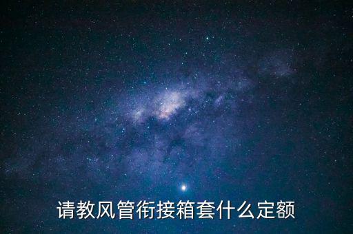 請(qǐng)教風(fēng)管銜接箱套什么定額