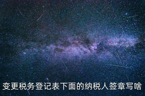 城建稅申報的納稅人簽章填什么，變更稅務(wù)登記表下面的納稅人簽章寫啥