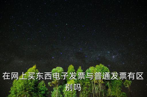 在網(wǎng)上買(mǎi)東西電子發(fā)票與普通發(fā)票有區(qū)別嗎