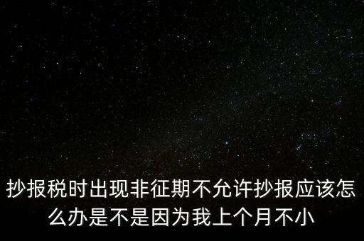 非征期不允許抄報什么意思，問征期內 為啥保稅時顯示非征期不允許抄報呢 求大神指點