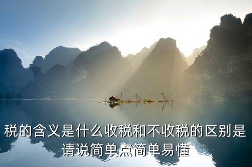 稅的含義是什么收稅和不收稅的區(qū)別是請(qǐng)說簡(jiǎn)單點(diǎn)簡(jiǎn)單易懂