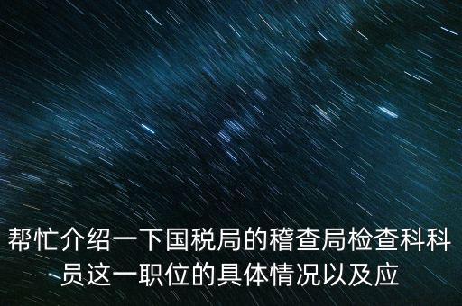 稽查局審理是做什么的，幫忙介紹一下國稅局的稽查局檢查科科員這一職位的具體情況以及應