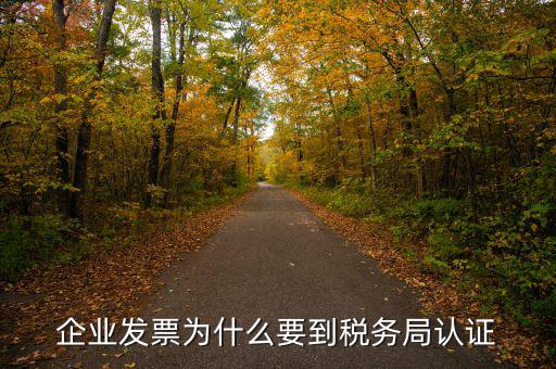 為什么稅務(wù)事項認定書，企業(yè)發(fā)票為什么要到稅務(wù)局認證