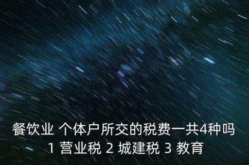 餐飲業(yè) 個體戶所交的稅費(fèi)一共4種嗎 1 營業(yè)稅 2 城建稅 3 教育