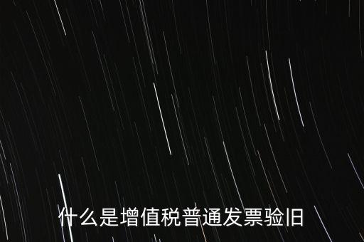 什么是增值稅普通發(fā)票驗(yàn)舊