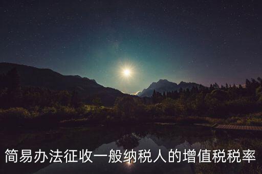 簡(jiǎn)易辦法征收一般納稅人的增值稅稅率