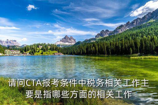 請問CTA報考條件中稅務相關工作主要是指哪些方面的相關工作