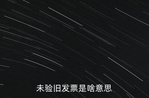 未驗(yàn)舊發(fā)票是啥意思