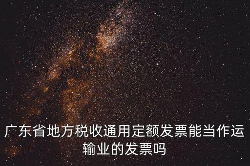 廣東省地方稅收通用定額發(fā)票能當(dāng)作運(yùn)輸業(yè)的發(fā)票嗎