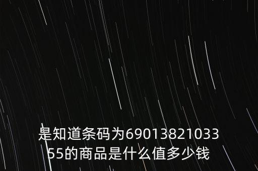 電子退庫(kù) 是什么錢(qián)，是知道條碼為6901382103355的商品是什么值多少錢(qián)