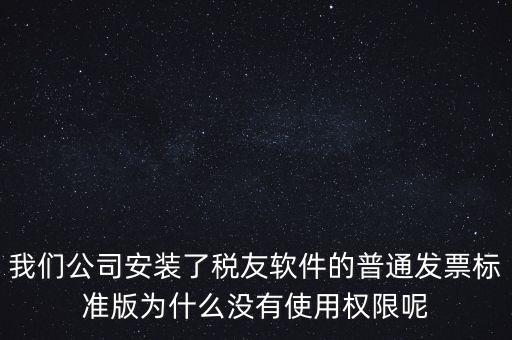 購(gòu)買了稅友要安裝什么嗎，我們公司安裝了稅友軟件的普通發(fā)票標(biāo)準(zhǔn)版為什么沒(méi)有使用權(quán)限呢