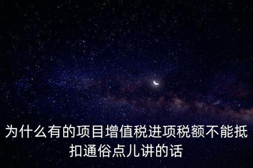 為什么有的項目增值稅進(jìn)項稅額不能抵扣通俗點兒講的話