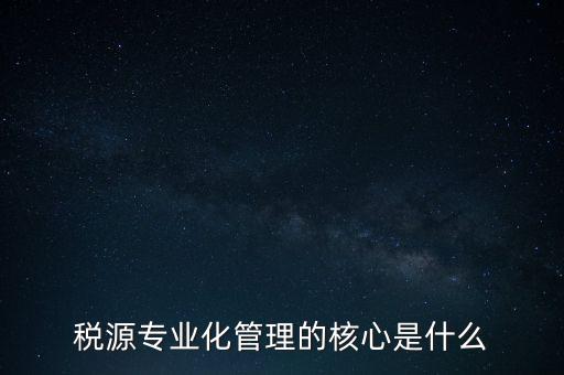 為什么進(jìn)行稅源專業(yè)化，為什么要重視稅收專業(yè)化團(tuán)隊(duì)建設(shè)