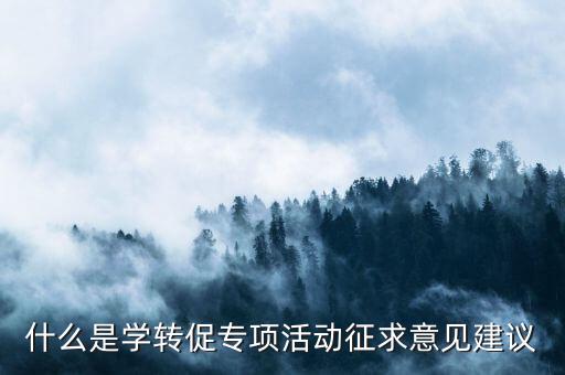 什么是學(xué)轉(zhuǎn)促專項活動征求意見建議