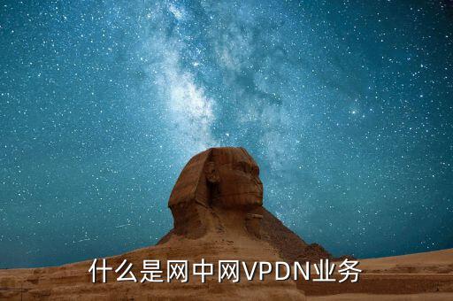 什么是vpdn專網(wǎng)，聯(lián)通什么是VPDN業(yè)務(wù)