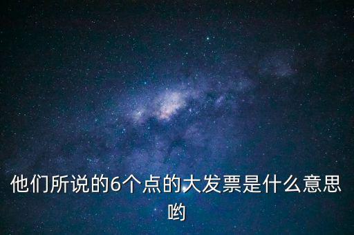 什么是大發(fā)票，他們所說的6個點的大發(fā)票是什么意思喲