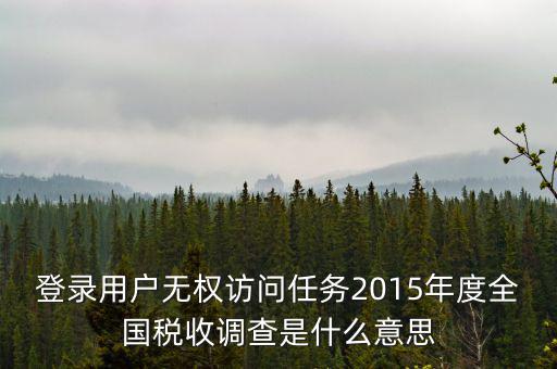 什么是全國稅收調(diào)查，登錄用戶無權(quán)訪問任務(wù)2015年度全國稅收調(diào)查是什么意思