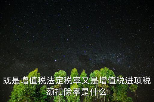 稅法扣除率是什么，既是增值稅法定稅率又是增值稅進(jìn)項稅額扣除率是什么