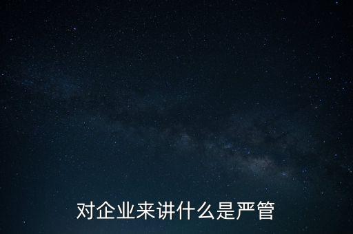 對企業(yè)來講什么是嚴(yán)管