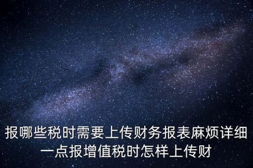 財務報表是什么上傳，報哪些稅時需要上傳財務報表麻煩詳細一點報增值稅時怎樣上傳財