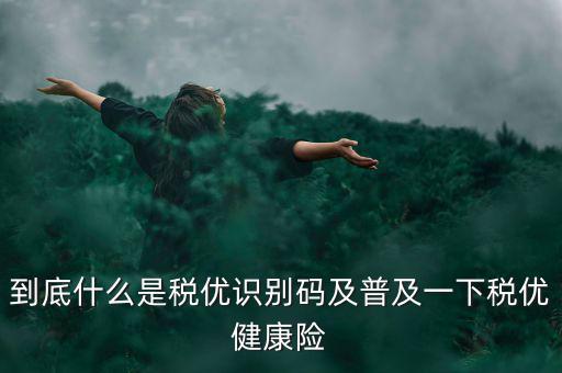 到底什么是稅優(yōu)識別碼及普及一下稅優(yōu)健康險(xiǎn)