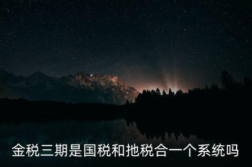 金稅三期是國稅和扡稅合一個系統(tǒng)嗎