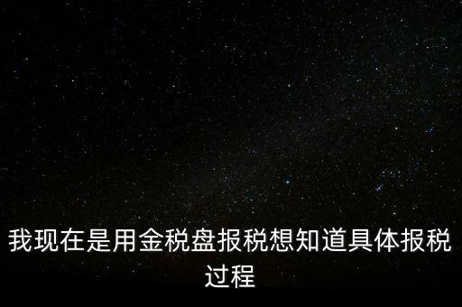 車輛報稅需要什么資料，我現(xiàn)在是用金稅盤報稅想知道具體報稅過程