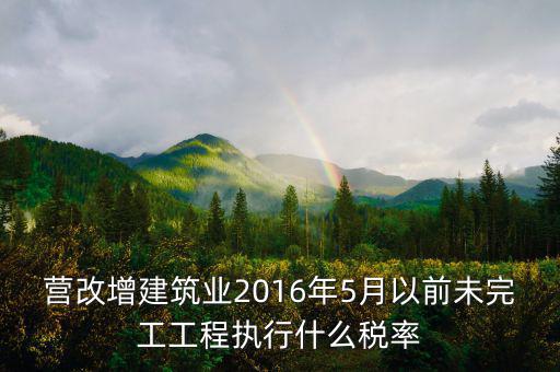 營改增建筑業(yè)2016年5月以前未完工工程執(zhí)行什么稅率