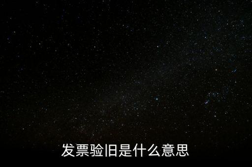 發(fā)票驗舊是什么意思