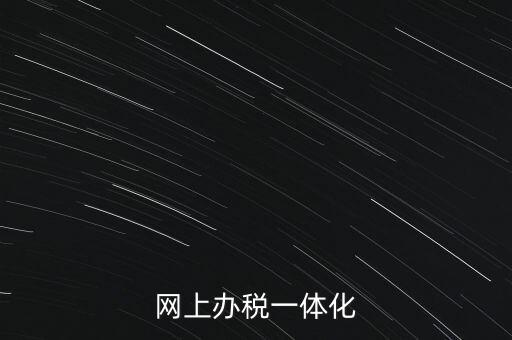 一體化辦稅服務(wù)廳是什么意思，網(wǎng)上辦稅一體化