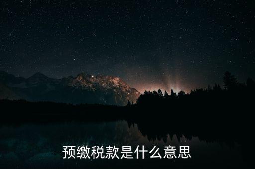 什么叫預(yù)繳稅款，預(yù)繳稅款是什么意思