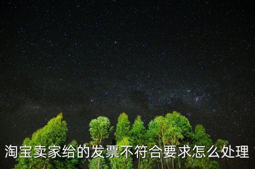 什么是不符合規(guī)定的發(fā)票，淘寶賣家給的發(fā)票不符合要求怎么處理