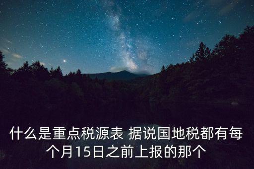 什么是重點(diǎn)稅源表 據(jù)說國地稅都有每個(gè)月15日之前上報(bào)的那個(gè)